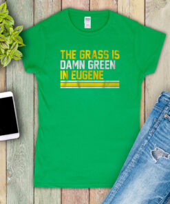 The Grass Is Damn Green In Eugene Tee Shirts