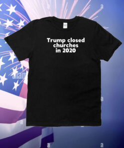 Trump Closed Churches In 2020 T-Shirt