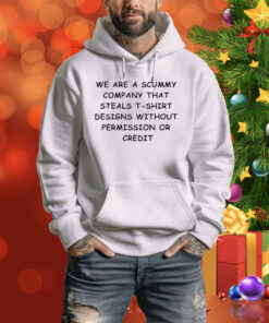 We Are The Scummy Company That Steals T-Shirt Designs Without Permission Or Credit Hoodie Shirt
