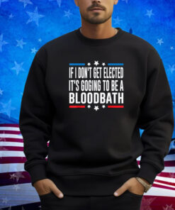 If I Don't Get Elected, It's Going To Be A Bloodbath Trump T-Shirt