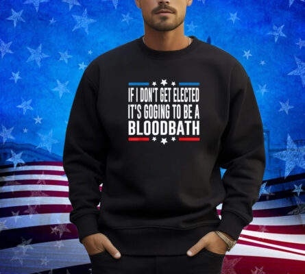 If I Don't Get Elected, It's Going To Be A Bloodbath Trump T-Shirt