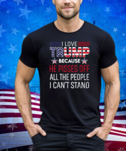 Because He Pisses Off The People I Can't Stand Shirt