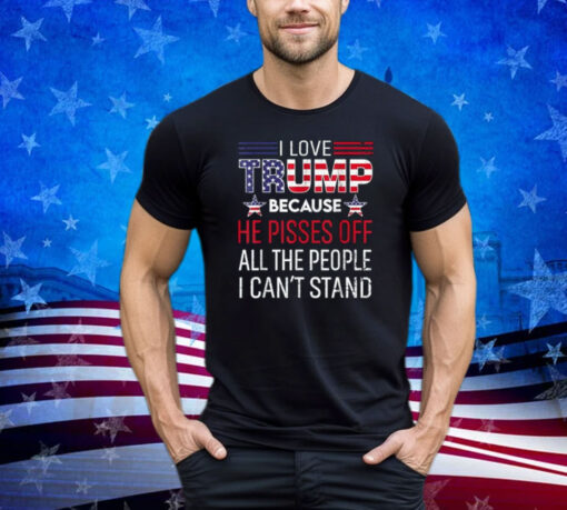 Because He Pisses Off The People I Can't Stand Shirt