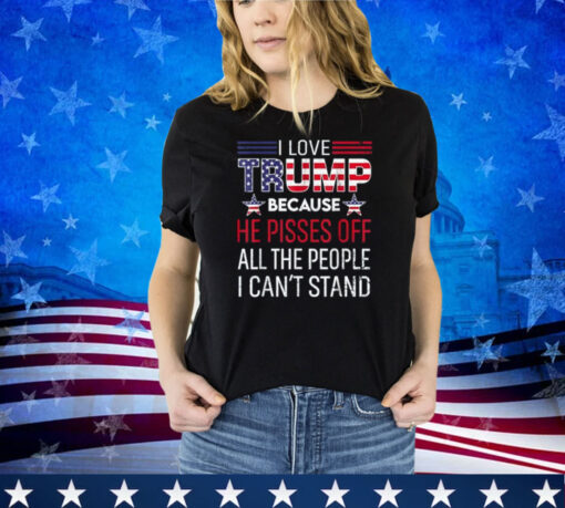 Because He Pisses Off The People I Can't Stand Shirt