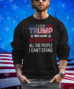 Because He Pisses Off The People I Can't Stand Shirt