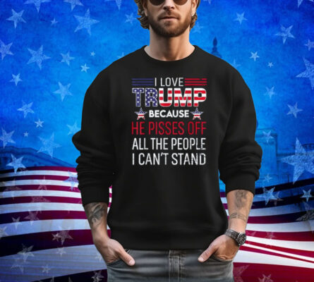 Because He Pisses Off The People I Can't Stand Shirt