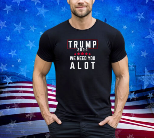 Donald Trump 2024 Stars We Need You Alot Trump US Elections Shirt