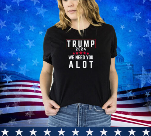 Donald Trump 2024 Stars We Need You Alot Trump US Elections Shirt