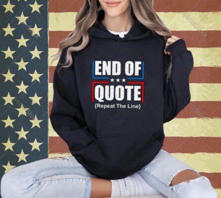 End Of Quote Repeat The Line Shirt,Funny Patriotic T-shirt
