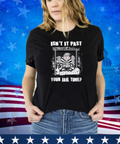 Funny Isn't It Past Your Jail Time, Funny Trump Apparel Shirt