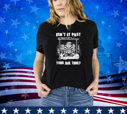 Funny Isn't It Past Your Jail Time, Funny Trump Apparel Shirt 