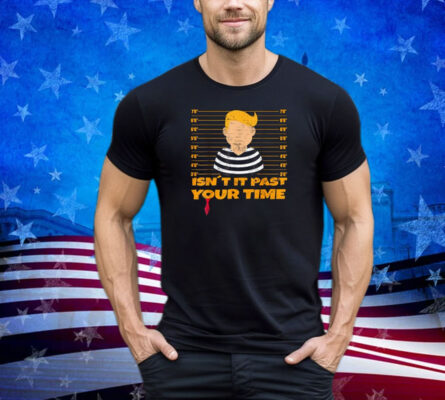 Funny Isn't It Past Your Jail Time Funny Trump Shirt