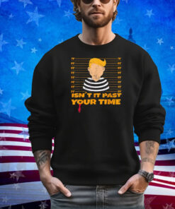 Funny Isn't It Past Your Jail Time Funny Trump Shirt