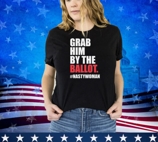 Grab Him by the Ballot Nasty Woman Democrat Shirt