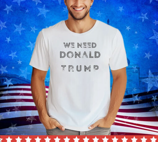 Grab Your Vibrant 'We Need Donald Trump Shirt