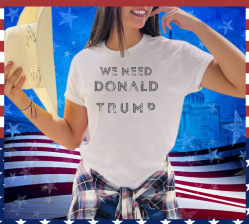 Grab Your Vibrant 'We Need Donald Trump Shirt