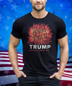 Graphic Tee Fire Design Hell Yeah I Voted Trump And I'd Do It Again Shirt