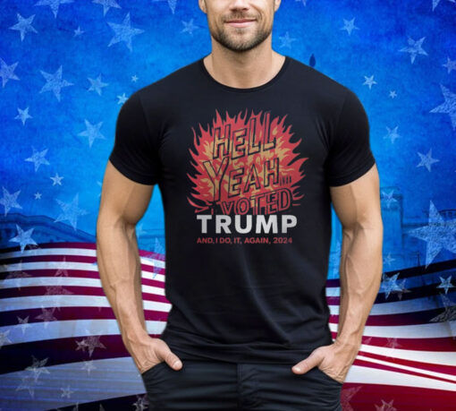 Graphic Tee Fire Design Hell Yeah I Voted Trump And I'd Do It Again Shirt