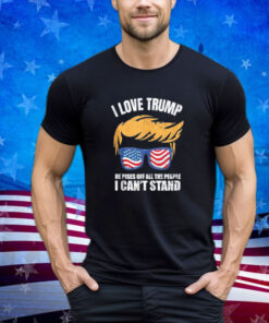 I Love Trump Because He Pisses Off The People I Can't Stand Shirt