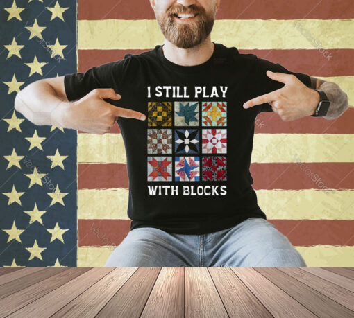 I Still Play With Blocks Quilt Funny Quilting T-Shirt