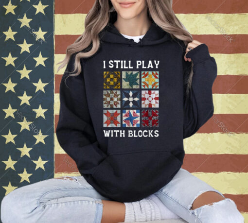 I Still Play With Blocks Quilt Funny Quilting T-Shirt