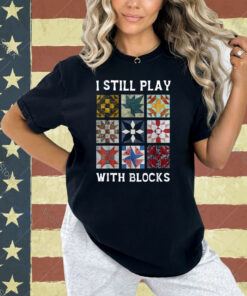 I Still Play With Blocks Quilt Funny Quilting T-Shirt