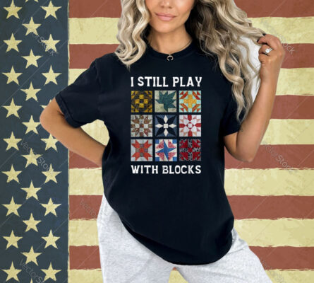 I Still Play With Blocks Quilt Funny Quilting T-Shirt