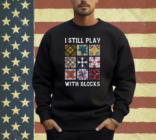 I Still Play With Blocks Quilt Funny Quilting T-Shirt