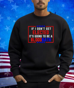 If I Don't Get Elected, It's Going To Be A Bloodbath Trump T-Shirt