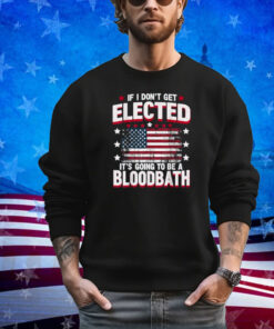 If I Don't Get Elected, It's Going To Be A Bloodbath Trump Shirt