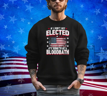 If I Don't Get Elected, It's Going To Be A Bloodbath Trump Shirt