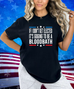 If I Don't Get Elected, It's Going To Be A Bloodbath Trump T-Shirt