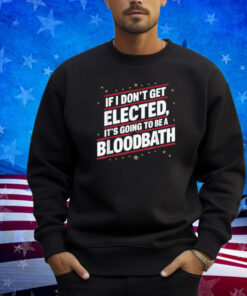 If I Don't Get Elected, It's Going To Be A Bloodbath Trump T-Shirt