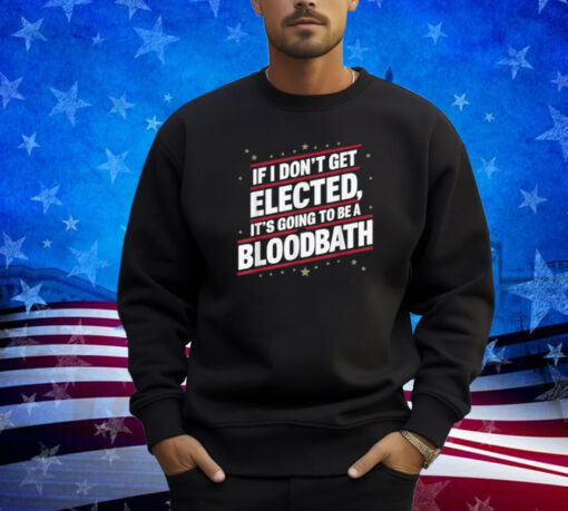 If I Don't Get Elected, It's Going To Be A Bloodbath Trump T-Shirt