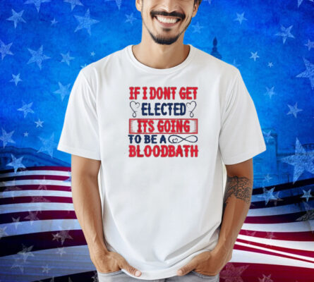 If I Don't Get Elected, It's Going To Be A Bloodbath Trump T-Shirt