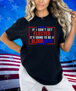 If I Don't Get Elected, It's Going To Be A Bloodbath Trump T-Shirt