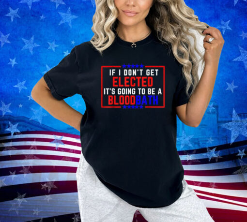 If I Don't Get Elected, It's Going To Be A Bloodbath Trump T-Shirt