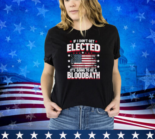 If I Don't Get Elected, It's Going To Be A Bloodbath Trump Shirt