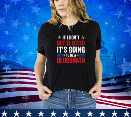 If I Don't Get Elected It's Going To Be A Bloodbath Trump Shirt