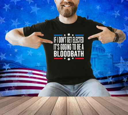 If I Don't Get Elected, It's Going To Be A Bloodbath Trump T-Shirt