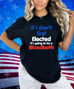 If I Don't Get Elected, It's Going To Be A Bloodbath Trump T-Shirt