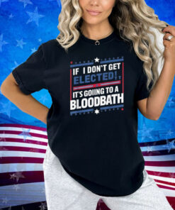 If I Don't Get Elected, It's Going To Be A Bloodbath Trump T-Shirt