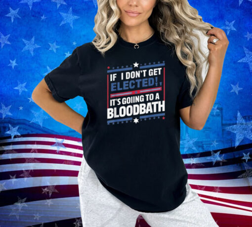 If I Don't Get Elected, It's Going To Be A Bloodbath Trump T-Shirt