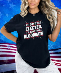 If I Don't Get Elected, It's Going To Be A Bloodbath Trump T-Shirt