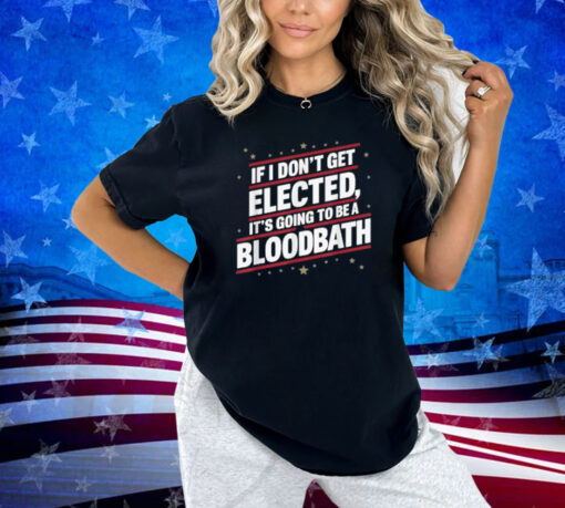 If I Don't Get Elected, It's Going To Be A Bloodbath Trump T-Shirt