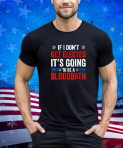 If I Don't Get Elected It's Going To Be A Bloodbath Trump Shirt