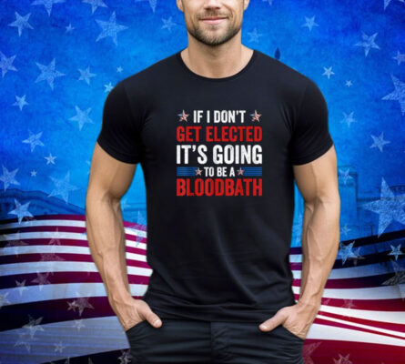 If I Don't Get Elected It's Going To Be A Bloodbath Trump Shirt