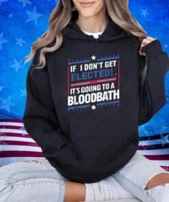 If I Don't Get Elected, It's Going To Be A Bloodbath Trump T-Shirt