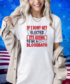 If I Don't Get Elected, It's Going To Be A Bloodbath Trump T-Shirt