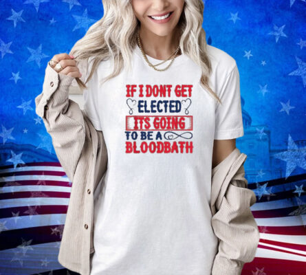 If I Don't Get Elected, It's Going To Be A Bloodbath Trump T-Shirt